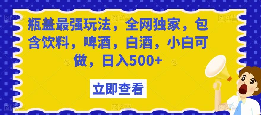 瓶盖最强玩法，全网独家，包含饮料，啤酒，白酒，小白可做，日入500+【揭秘】-rose网创