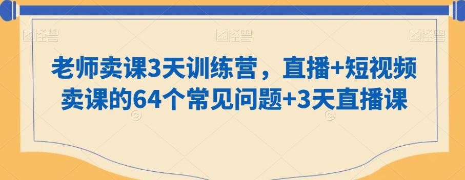 老师卖课3天训练营，直播+短视频卖课的64个常见问题+3天直播课-rose网创