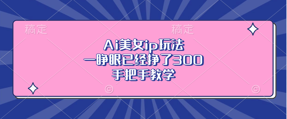 Ai美女ip玩法，一睁眼已经挣了300，手把手教学-rose网创