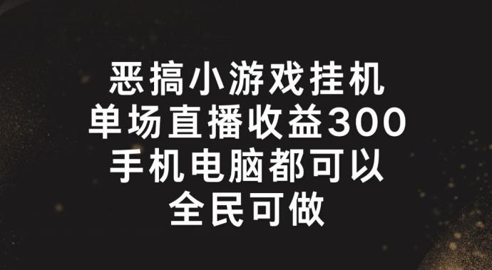恶搞小游戏挂机，单场直播300+，全民可操作【揭秘】-rose网创