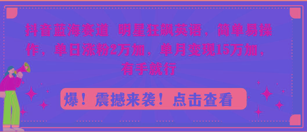 抖音蓝海赛道，明星狂飙英语，简单易操作，单日涨粉2万加，单月变现15万…-rose网创