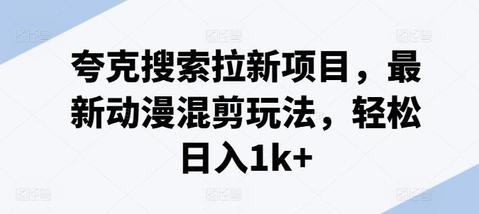 夸克搜索拉新项目，最新动漫混剪玩法，轻松日入1k+-rose网创
