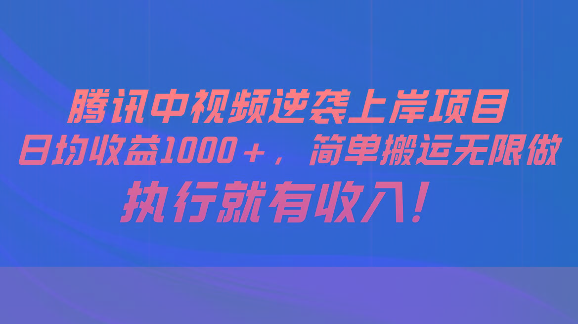 腾讯中视频项目，日均收益1000+，简单搬运无限做，执行就有收入-rose网创