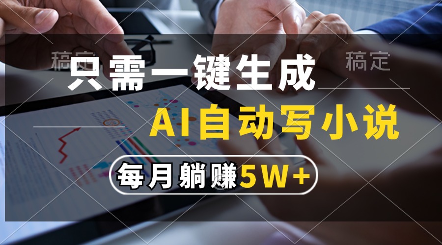 只需一键生成,AI自动写小说,每月躺赚5w+-rose网创