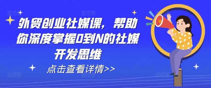 外贸创业社媒课，帮助你深度掌握0到N的社媒开发思维-rose网创