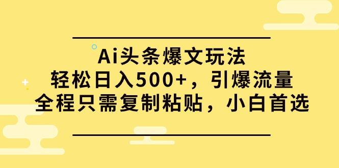 (9853期)Ai头条爆文玩法，轻松日入500+，引爆流量全程只需复制粘贴，小白首选-rose网创