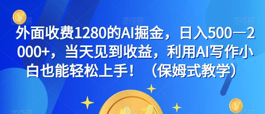 外面收费1280的AI掘金，日入500—2000+，当天见到收益，利用AI写作小白也能轻松上手！（保姆式教学）-rose网创