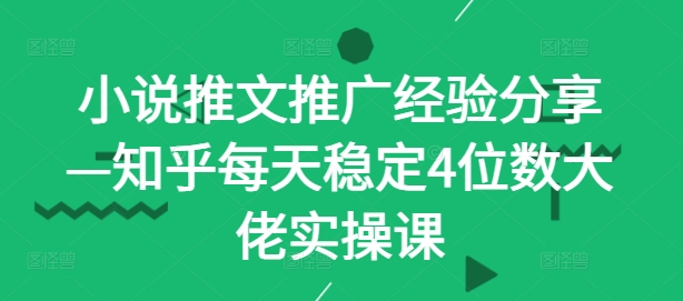 小说推文推广经验分享—知乎每天稳定4位数大佬实操课-rose网创