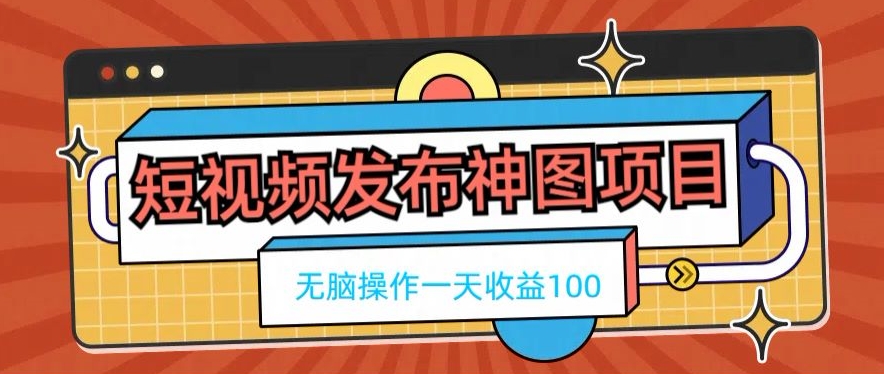 短视频发布神图项目，无脑操作，一天收益100-rose网创