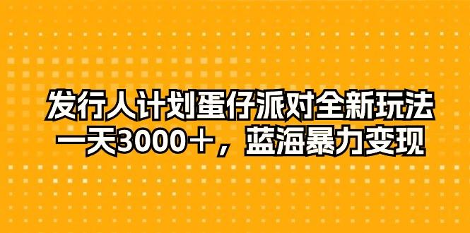发行人计划蛋仔派对全新玩法，一天3000＋，蓝海暴力变现-rose网创