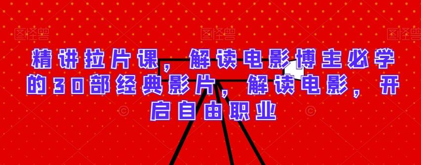 精讲拉片课，解读电影博主必学的30部经典影片，解读电影，开启自由职业-rose网创