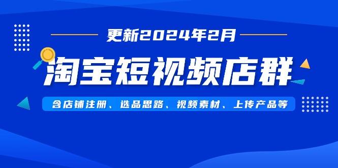 淘宝短视频店群(更新2024年2月)含店铺注册、选品思路、视频素材、上传…-rose网创
