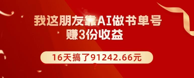 我这朋友靠AI做书单号，赚3份收益，16天搞了91242.66元？-rose网创