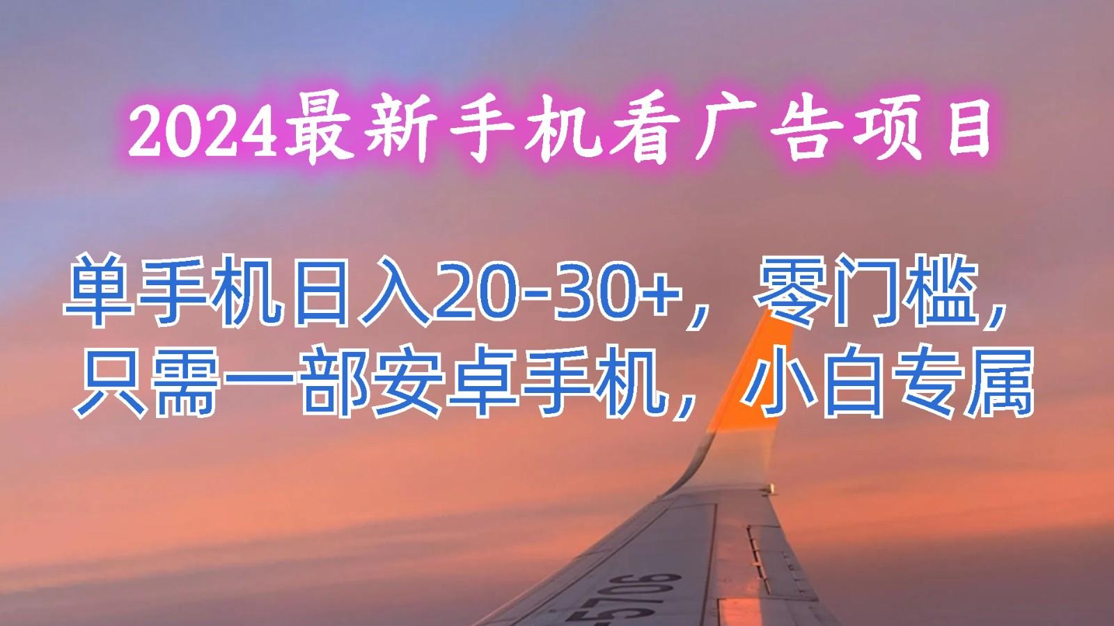 2024最新手机看广告项目,单手机日入20-30+,零门槛,只需一部安卓手机,小白专属-rose网创