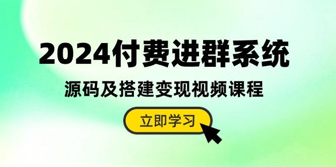 2024付费进群系统，源码及搭建变现视频课程(教程+源码-rose网创