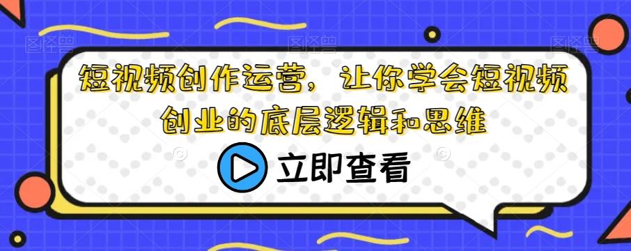 短视频创作运营,让你学会短视频创业的底层逻辑和思维-rose网创