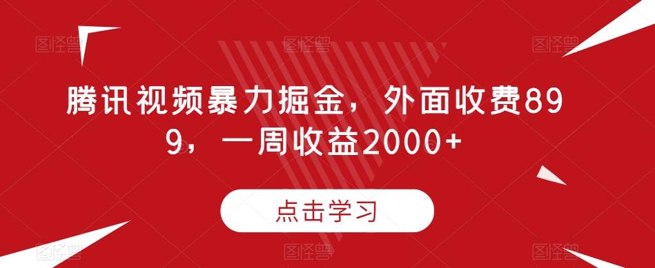 腾讯视频暴力掘金,外面收费899,一周收益2000+【揭秘】-rose网创