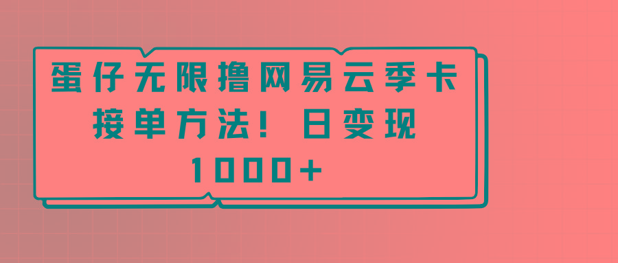 蛋仔无限撸网易云季卡接单方法！日变现1000+-rose网创
