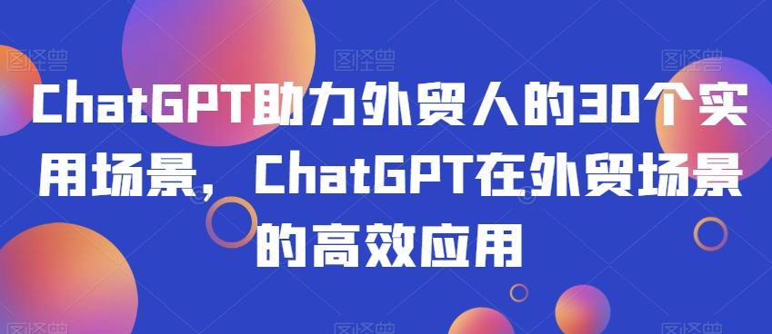 ChatGPT助力外贸人的30个实用场景，ChatGPT在外贸场景的高效应用-rose网创