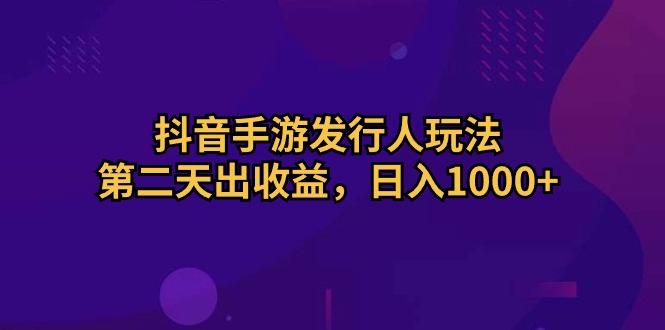抖音手游发行人玩法，第二天出收益，日入1000+-rose网创