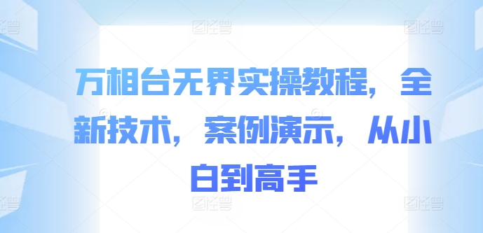 万相台无界实操教程，全新技术，案例演示，从小白到高手-rose网创
