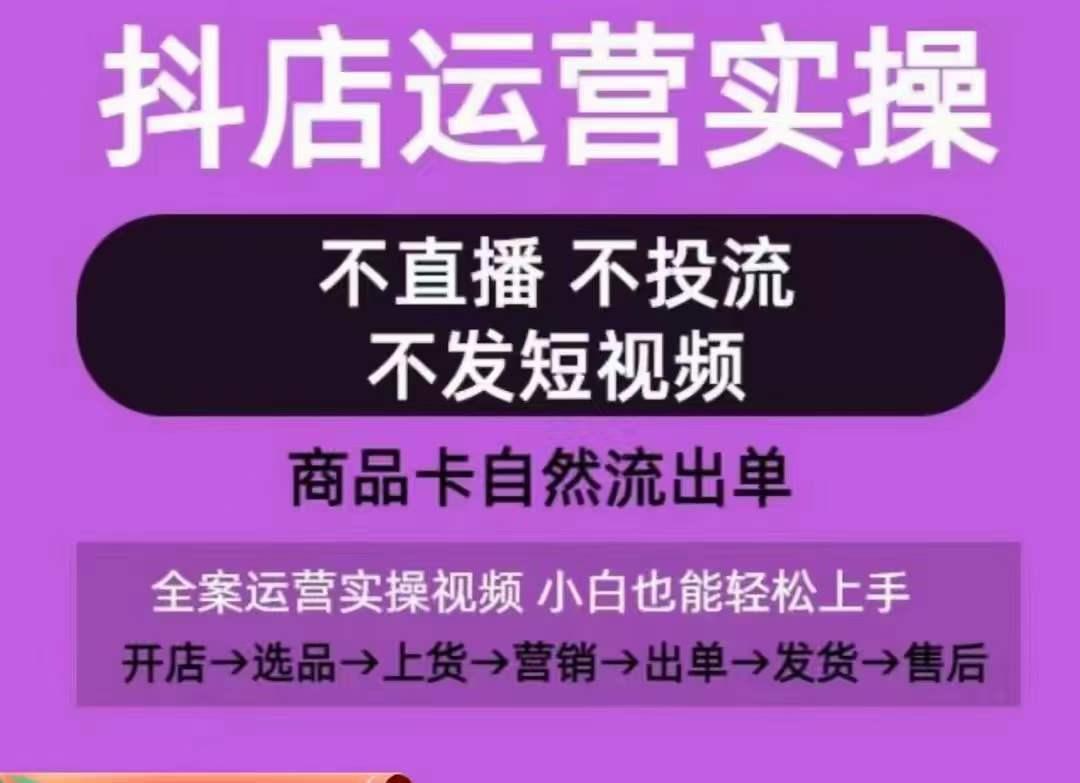 抖店运营实操课，从0-1起店视频全实操，不直播、不投流、不发短视频，商品卡自然流出单-rose网创