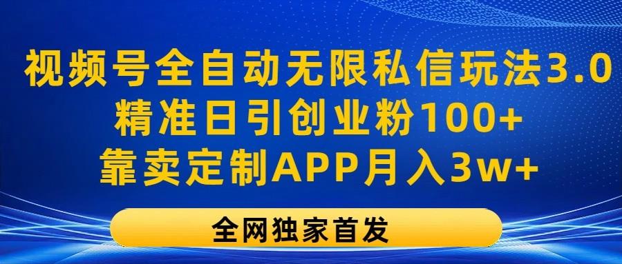视频号全自动无限私信玩法3.0，精准日引创业粉100+，靠卖定制APP月入3w+-rose网创
