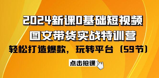 (9911期)2024新课0基础短视频+图文带货实战特训营：玩转平台，轻松打造爆款(59节)-rose网创