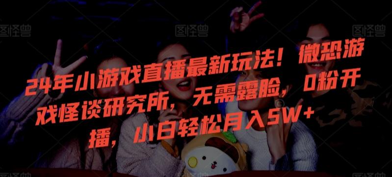 24年小游戏直播最新玩法！微恐游戏怪谈研究所，无需露脸，0粉开播，小白轻松月入5W+【揭秘】-rose网创