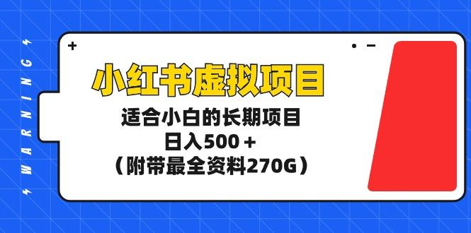 (9338期)小红书虚拟项目，适合小白的长期项目，日入500＋(附带最全资料270G)-rose网创