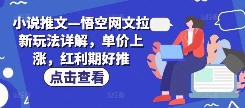 小说推文—悟空网文拉新玩法详解,单价上涨,红利期好推-rose网创