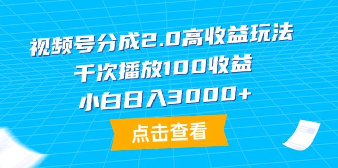 (9716期)视频号分成2.0高收益玩法，千次播放100收益，小白日入3000+-rose网创