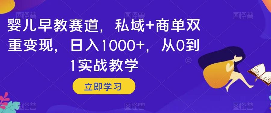 婴儿早教赛道，私域+商单双重变现，日入1000+，从0到1实战教学【揭秘】-rose网创