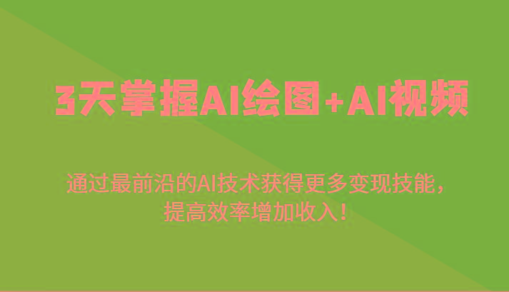 3天掌握AI绘图+AI视频，通过最前沿的AI技术获得更多变现技能，提高效率增加收入！-rose网创