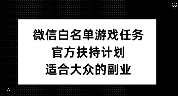微信白名单游戏任务，官方扶持计划，适合大众的副业【揭秘】-rose网创
