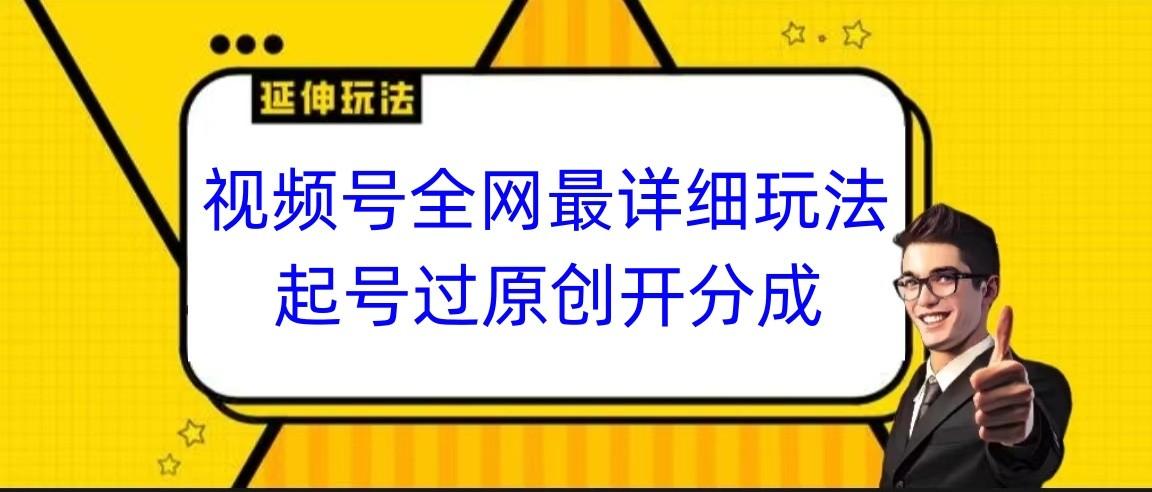 视频号全网最详细玩法，起号过原创开分成，小白跟着视频一步一步去操作-rose网创