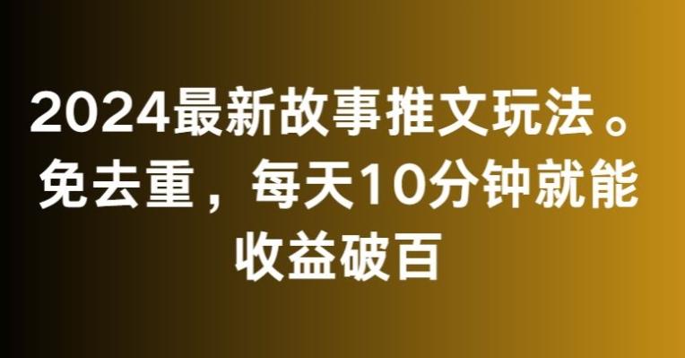 2024最新故事推文玩法，免去重，每天10分钟就能收益破百【揭秘】-rose网创