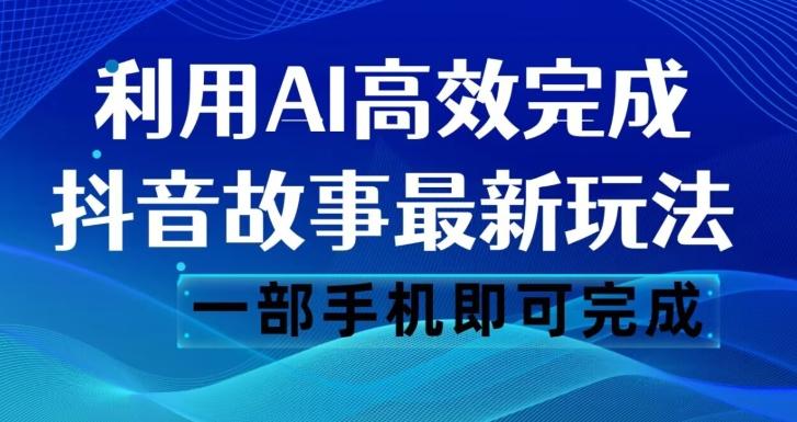 抖音故事最新玩法,通过AI一键生成文案和视频,日收入500一部手机即可完成【揭秘】-rose网创