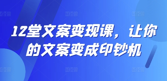 12堂文案变现课，让你的文案变成印钞机-rose网创