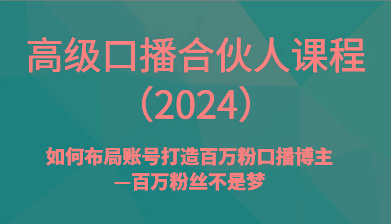 高级口播合伙人课程(2024)如何布局账号打造百万粉口播博主—百万粉丝不是梦-rose网创