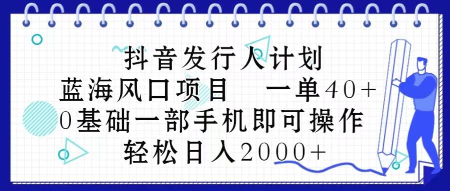 抖音发行人计划，蓝海风口项目 一单40，0基础一部手机即可操作 日入2000＋-rose网创