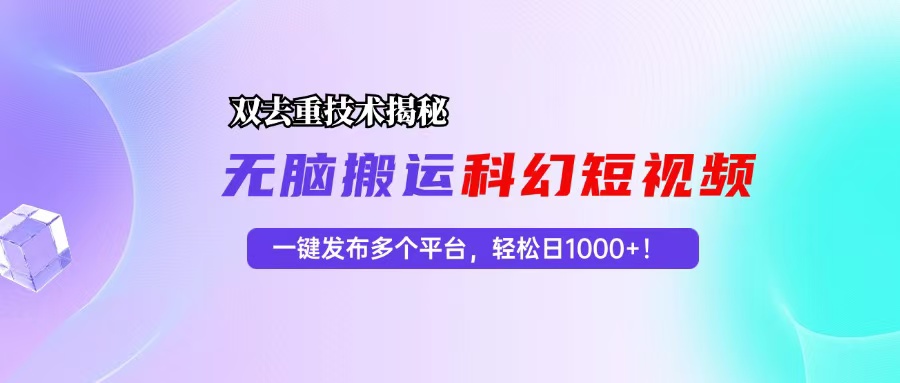 科幻短视频双重去重技术揭秘，一键发布多个平台，轻松日入1000+！-rose网创