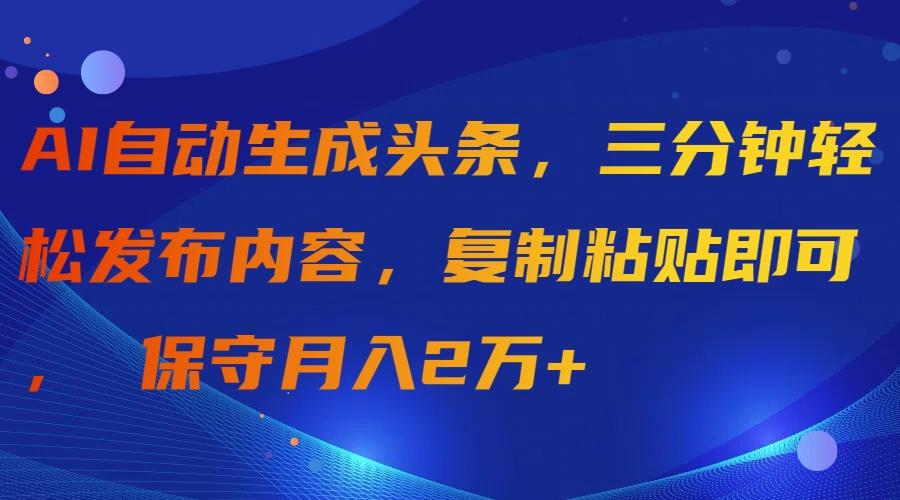 (9811期)AI自动生成头条，三分钟轻松发布内容，复制粘贴即可， 保守月入2万+-rose网创