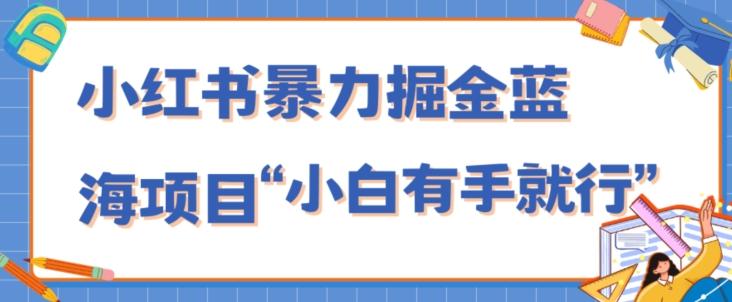 小红书暴力掘金蓝海项目，轻松日入1000+、小白有手就行（附新引流方法，不违规）-rose网创