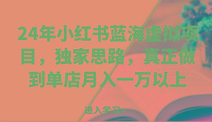 24年小红书蓝海虚拟项目，独家思路，真正做到单店月入一万以上。-rose网创