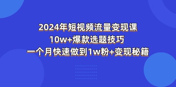 2024年短视频-流量变现课：10w+爆款选题技巧 一个月快速做到1w粉+变现秘籍-rose网创