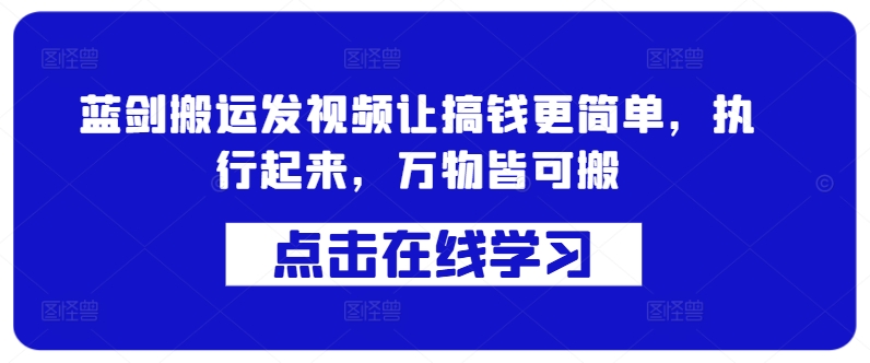 蓝剑搬运发视频让搞钱更简单，执行起来，万物皆可搬-rose网创