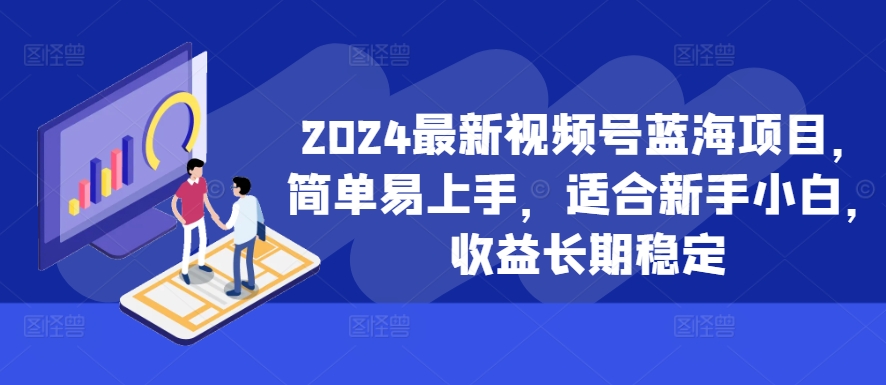 2024最新视频号蓝海项目，简单易上手，适合新手小白，收益长期稳定-rose网创