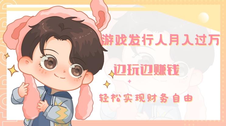 游戏发行人月入过万，边玩边赚钱-rose网创