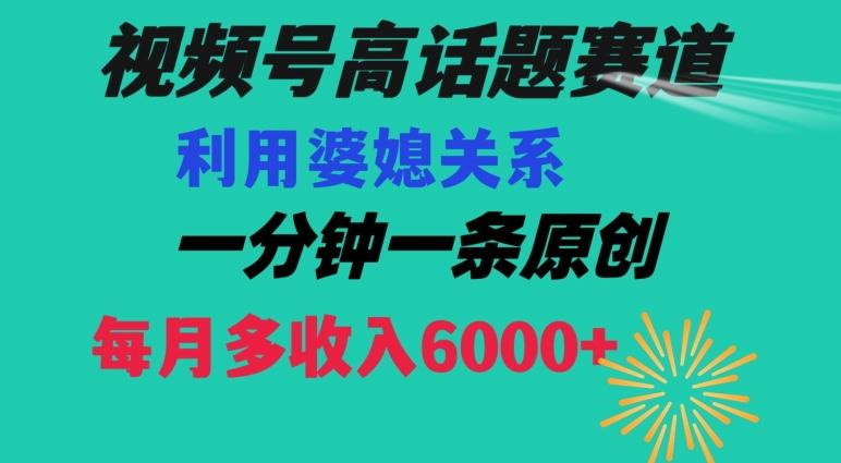 视频号流量赛道{婆媳关系}玩法话题高播放恐怖一分钟一条每月额外收入6000+【揭秘】-rose网创